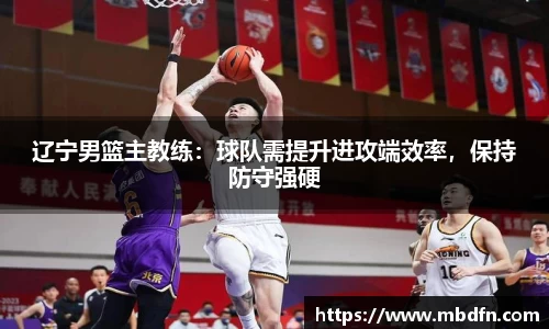 辽宁男篮主教练：球队需提升进攻端效率，保持防守强硬