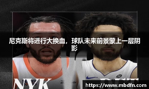 尼克斯将进行大换血，球队未来前景蒙上一层阴影