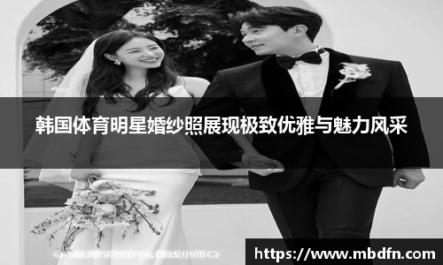 韩国体育明星婚纱照展现极致优雅与魅力风采