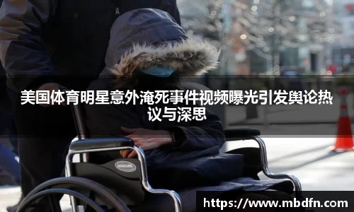 美国体育明星意外淹死事件视频曝光引发舆论热议与深思