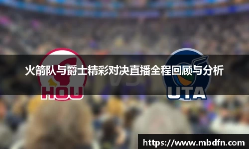 火箭队与爵士精彩对决直播全程回顾与分析