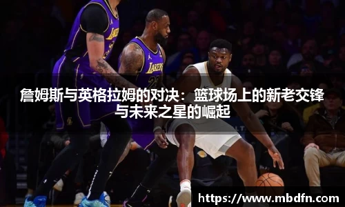 詹姆斯与英格拉姆的对决：篮球场上的新老交锋与未来之星的崛起