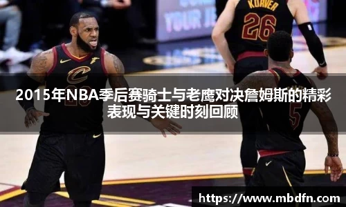 2015年NBA季后赛骑士与老鹰对决詹姆斯的精彩表现与关键时刻回顾